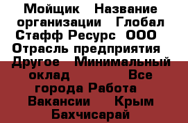 Мойщик › Название организации ­ Глобал Стафф Ресурс, ООО › Отрасль предприятия ­ Другое › Минимальный оклад ­ 30 000 - Все города Работа » Вакансии   . Крым,Бахчисарай